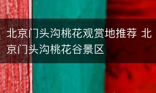 北京门头沟桃花观赏地推荐 北京门头沟桃花谷景区