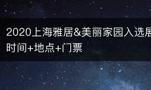 2020上海雅居&美丽家园入选展时间+地点+门票