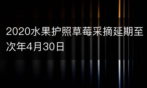 2020水果护照草莓采摘延期至次年4月30日
