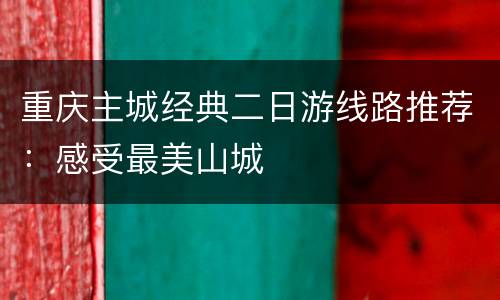 重庆主城经典二日游线路推荐：感受最美山城