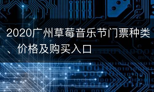 2020广州草莓音乐节门票种类、价格及购买入口