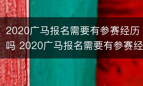 2020广马报名需要有参赛经历吗 2020广马报名需要有参赛经历吗请问
