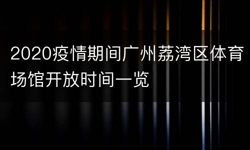 2020疫情期间广州荔湾区体育场馆开放时间一览