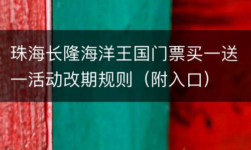 珠海长隆海洋王国门票买一送一活动改期规则（附入口）