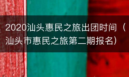 2020汕头惠民之旅出团时间（汕头市惠民之旅第二期报名）
