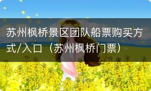 苏州枫桥景区团队船票购买方式/入口（苏州枫桥门票）