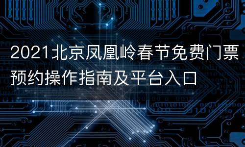 2021北京凤凰岭春节免费门票预约操作指南及平台入口