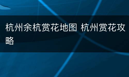 杭州余杭赏花地图 杭州赏花攻略
