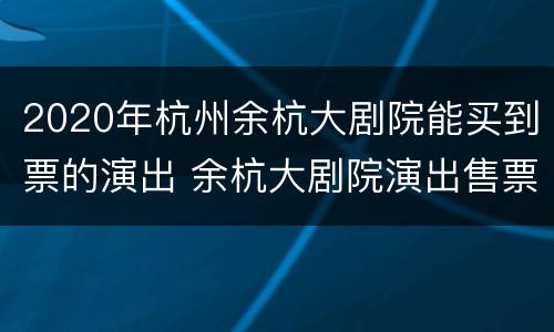 2020年杭州余杭大剧院能买到票的演出 余杭大剧院演出售票