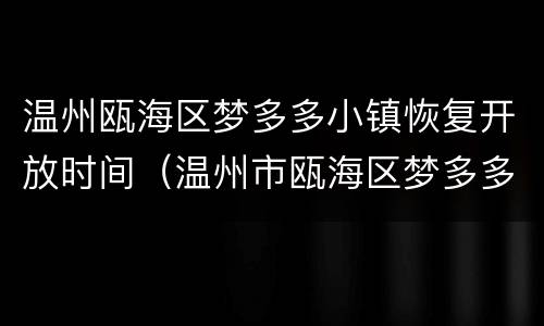 温州瓯海区梦多多小镇恢复开放时间（温州市瓯海区梦多多小镇）