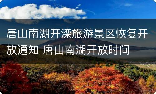 唐山南湖开滦旅游景区恢复开放通知 唐山南湖开放时间