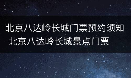 北京八达岭长城门票预约须知 北京八达岭长城景点门票