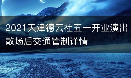 2021天津德云社五一开业演出散场后交通管制详情