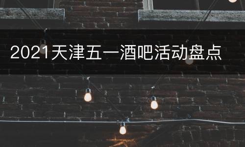 2021天津五一酒吧活动盘点