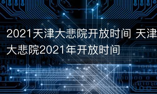 2021天津大悲院开放时间 天津大悲院2021年开放时间