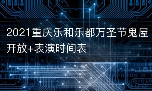 2021重庆乐和乐都万圣节鬼屋开放+表演时间表