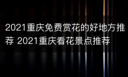 2021重庆免费赏花的好地方推荐 2021重庆看花景点推荐