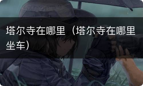 塔尔寺在哪里（塔尔寺在哪里坐车）