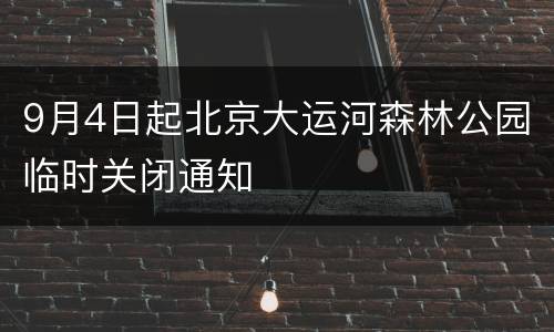 9月4日起北京大运河森林公园临时关闭通知
