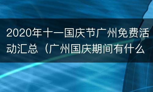 2020年十一国庆节广州免费活动汇总（广州国庆期间有什么活动）