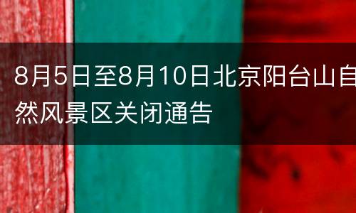 8月5日至8月10日北京阳台山自然风景区关闭通告