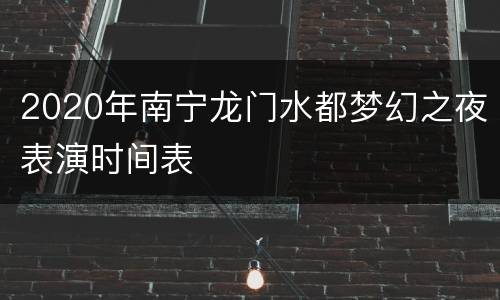 2020年南宁龙门水都梦幻之夜表演时间表