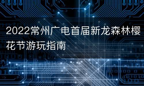 2022常州广电首届新龙森林樱花节游玩指南