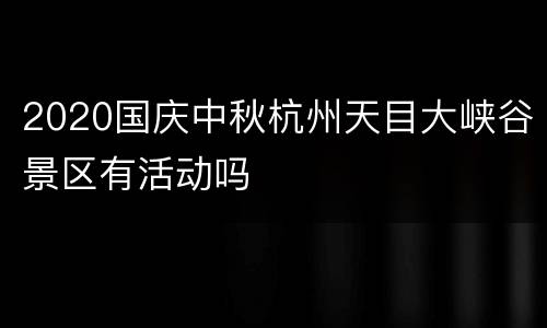 2020国庆中秋杭州天目大峡谷景区有活动吗