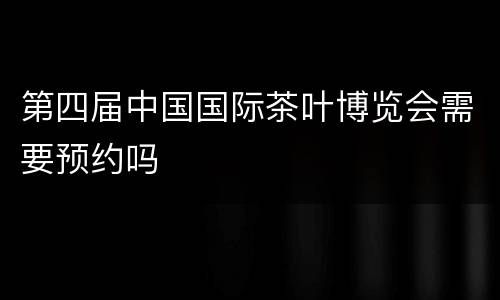 第四届中国国际茶叶博览会需要预约吗