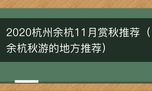 2020杭州余杭11月赏秋推荐（余杭秋游的地方推荐）
