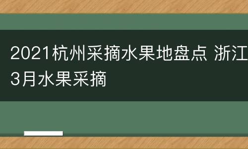 2021杭州采摘水果地盘点 浙江3月水果采摘