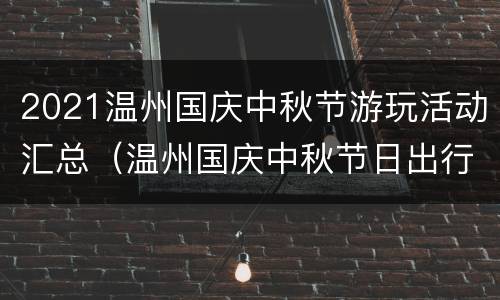 2021温州国庆中秋节游玩活动汇总（温州国庆中秋节日出行）
