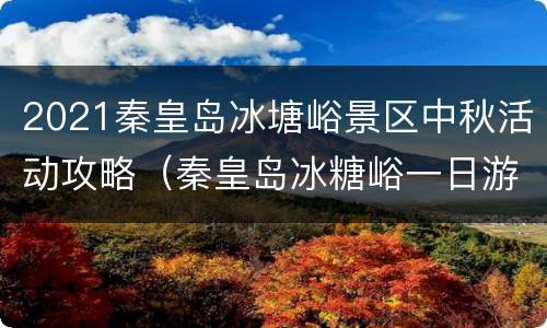 2021秦皇岛冰塘峪景区中秋活动攻略（秦皇岛冰糖峪一日游）