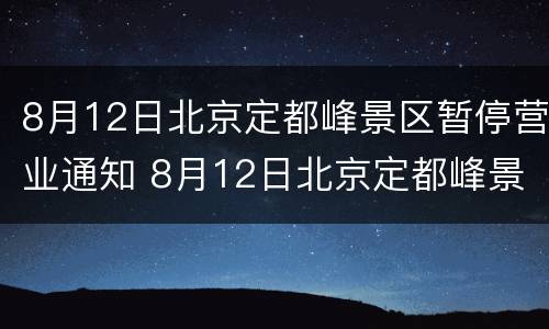 8月12日北京定都峰景区暂停营业通知 8月12日北京定都峰景区暂停营业通知