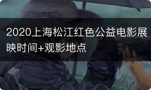 2020上海松江红色公益电影展映时间+观影地点