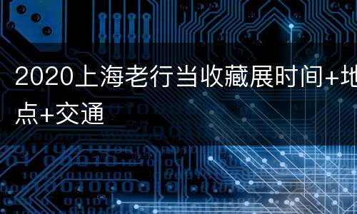 2020上海老行当收藏展时间+地点+交通