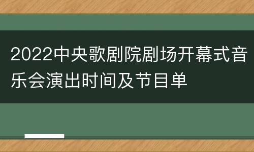 2022中央歌剧院剧场开幕式音乐会演出时间及节目单