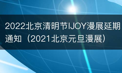 2022北京清明节IJOY漫展延期通知（2021北京元旦漫展）
