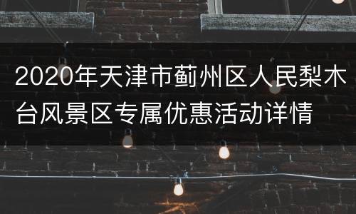 2020年天津市蓟州区人民梨木台风景区专属优惠活动详情