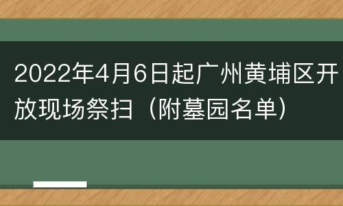 2022年4月6日起广州黄埔区开放现场祭扫（附墓园名单）