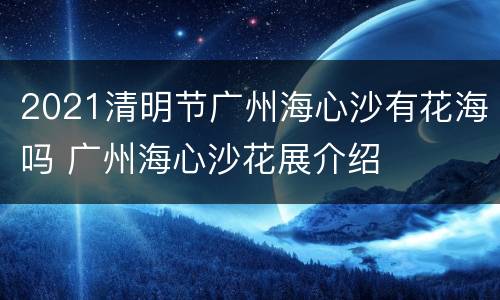2021清明节广州海心沙有花海吗 广州海心沙花展介绍