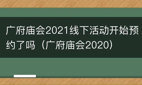 广府庙会2021线下活动开始预约了吗（广府庙会2020）