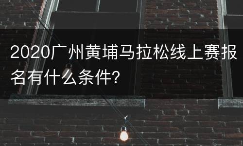 2020广州黄埔马拉松线上赛报名有什么条件？