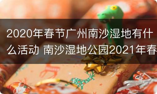 2020年春节广州南沙湿地有什么活动 南沙湿地公园2021年春节
