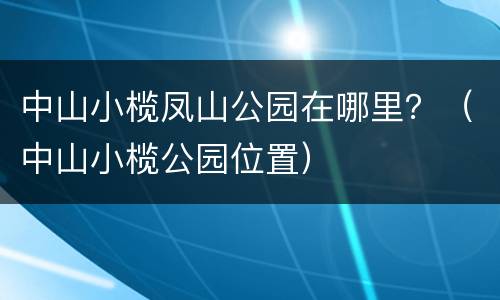 中山小榄凤山公园在哪里？（中山小榄公园位置）