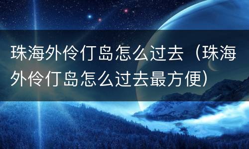 珠海外伶仃岛怎么过去（珠海外伶仃岛怎么过去最方便）