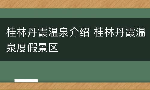 桂林丹霞温泉介绍 桂林丹霞温泉度假景区
