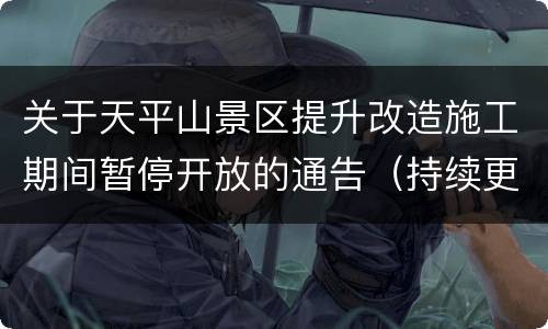 关于天平山景区提升改造施工期间暂停开放的通告（持续更新）