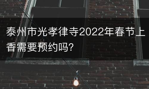 泰州市光孝律寺2022年春节上香需要预约吗？