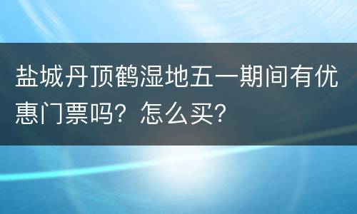 盐城丹顶鹤湿地五一期间有优惠门票吗？怎么买？